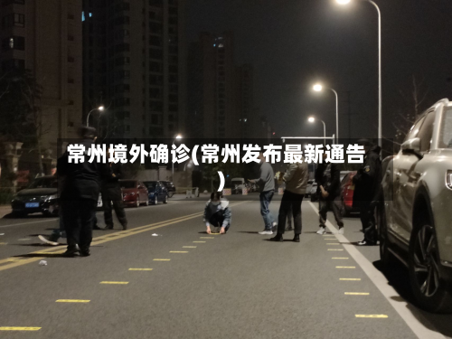 常州境外确诊(常州发布最新通告)