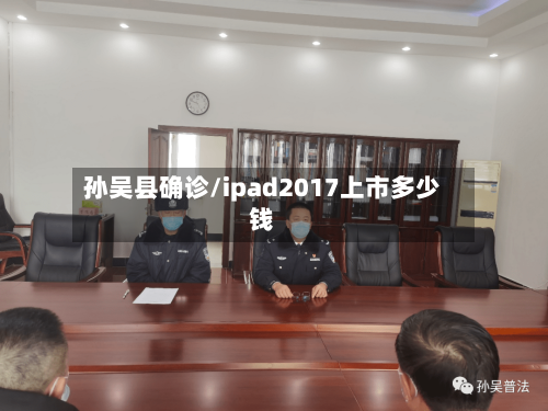 孙吴县确诊/ipad2017上市多少钱