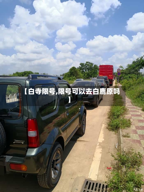 【白寺限号,限号可以去白鹿原吗】