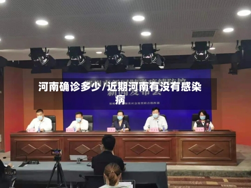 河南确诊多少/近期河南有没有感染病-第2张图片