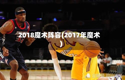 2018魔术阵容(2017年魔术)-第2张图片