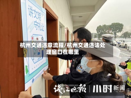 杭州交通违章流程/杭州交通违法处理窗口在哪里