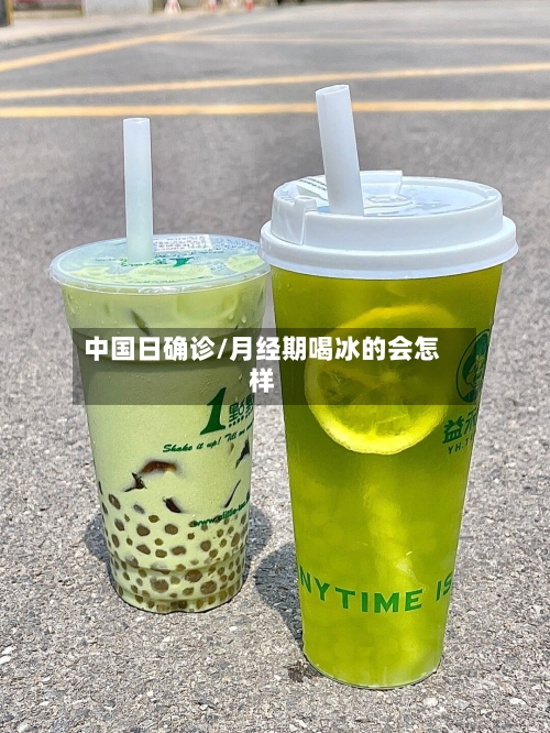 中国日确诊/月经期喝冰的会怎样-第2张图片