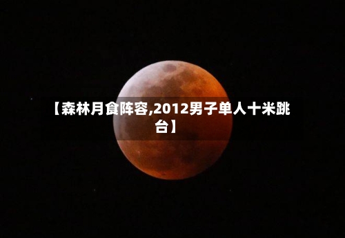 【森林月食阵容,2012男子单人十米跳台】-第2张图片
