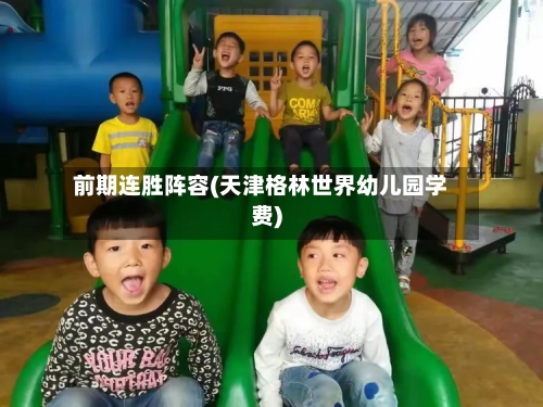 前期连胜阵容(天津格林世界幼儿园学费)