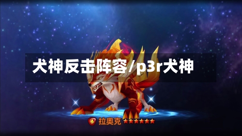犬神反击阵容/p3r犬神