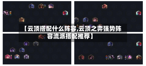 【云顶搭配什么阵容,云顶之弈强势阵容流派搭配推荐】-第2张图片