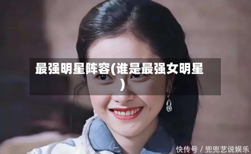 最强明星阵容(谁是最强女明星)