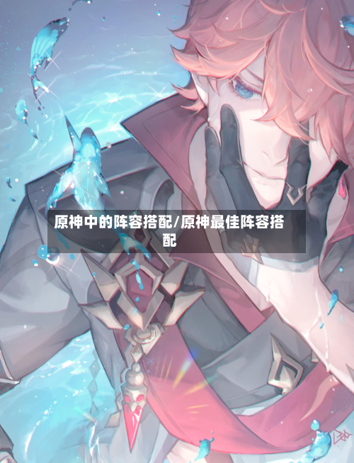 原神中的阵容搭配/原神最佳阵容搭配-第3张图片