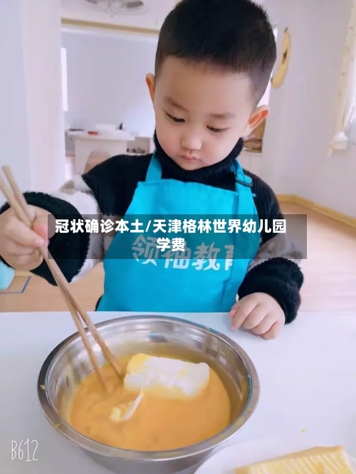 冠状确诊本土/天津格林世界幼儿园学费