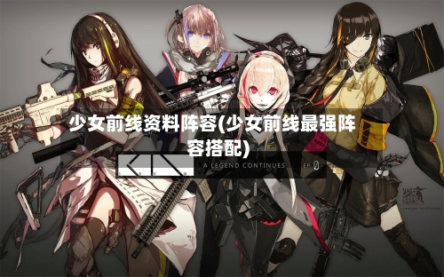 少女前线资料阵容(少女前线最强阵容搭配)-第2张图片