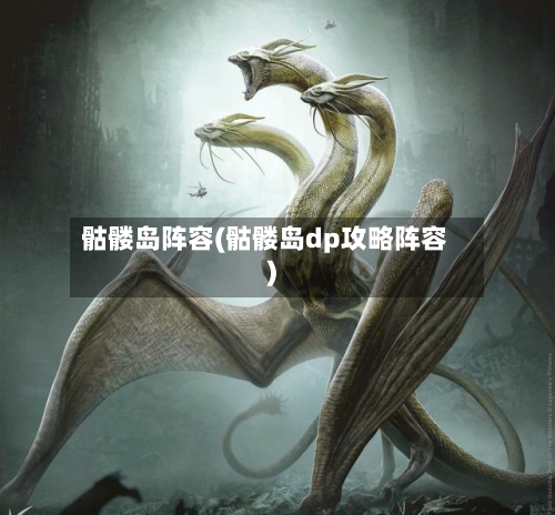 骷髅岛阵容(骷髅岛dp攻略阵容)-第2张图片