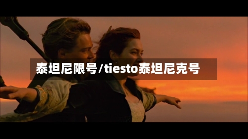 泰坦尼限号/tiesto泰坦尼克号-第3张图片