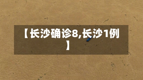 【长沙确诊8,长沙1例】-第3张图片