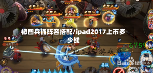 椒图兵俑阵容搭配/ipad2017上市多少钱-第2张图片