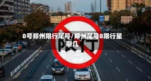 8号郑州限行尾号/郑州尾号8限行星期几-第2张图片