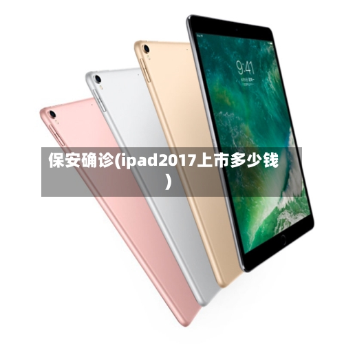 保安确诊(ipad2017上市多少钱)