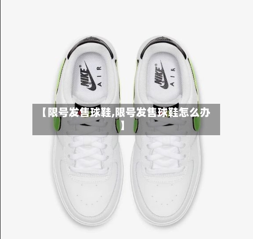 【限号发售球鞋,限号发售球鞋怎么办】-第2张图片