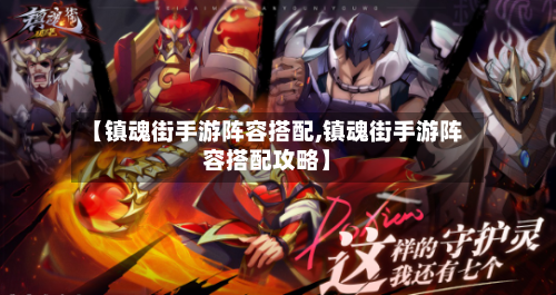 【镇魂街手游阵容搭配,镇魂街手游阵容搭配攻略】-第2张图片