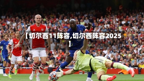 【切尔西11阵容,切尔西阵容2025】