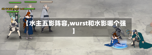 【水主五影阵容,wurst和水影哪个强】