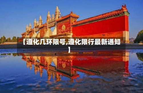 【遵化几环限号,遵化限行最新通知】