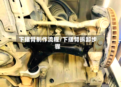 下摆臂制作流程/下摆臂拆卸步骤-第2张图片