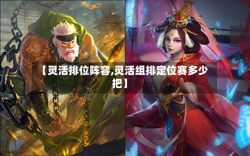 【灵活排位阵容,灵活组排定位赛多少把】-第2张图片