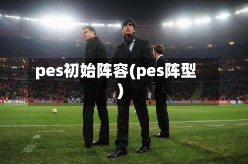 pes初始阵容(pes阵型)