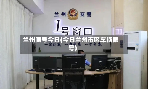 兰州限号今日(今日兰州市区车辆限号)-第2张图片