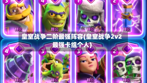 皇室战争二阶最强阵容(皇室战争2v2最强卡组个人)-第2张图片