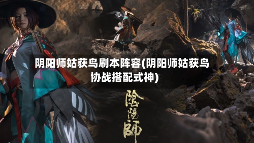 阴阳师姑获鸟刷本阵容(阴阳师姑获鸟协战搭配式神)-第2张图片