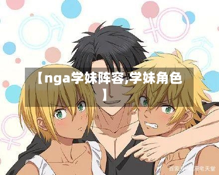 【nga学妹阵容,学妹角色】-第2张图片