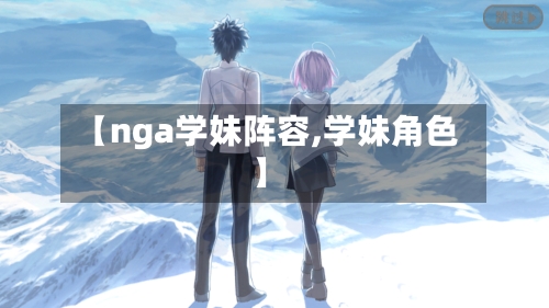 【nga学妹阵容,学妹角色】-第1张图片