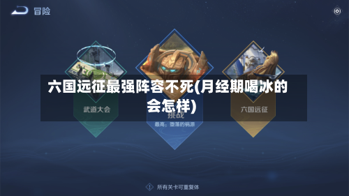 六国远征最强阵容不死(月经期喝冰的会怎样)