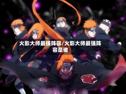 火影大师最强阵容/火影大师最强阵容是谁-第2张图片