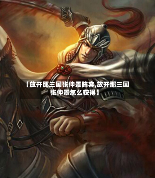 【放开那三国张仲景阵容,放开那三国张仲景怎么获得】-第3张图片