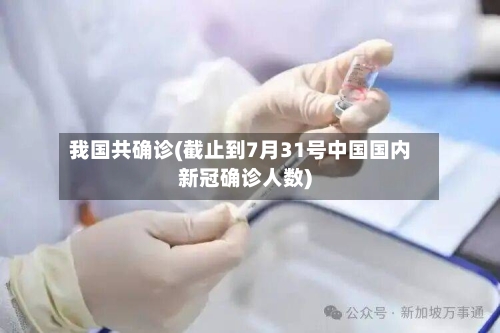 我国共确诊(截止到7月31号中国国内新冠确诊人数)