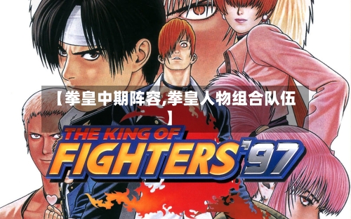 【拳皇中期阵容,拳皇人物组合队伍】-第3张图片