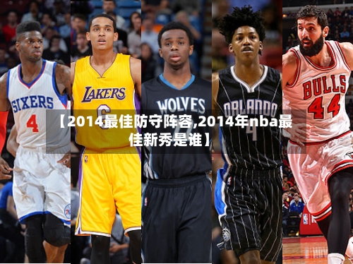 【2014最佳防守阵容,2014年nba最佳新秀是谁】
