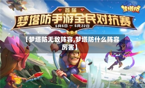 【梦塔防无敌阵容,梦塔防什么阵容厉害】-第2张图片