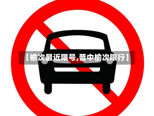 【榆次最近限号,晋中榆次限行】-第3张图片