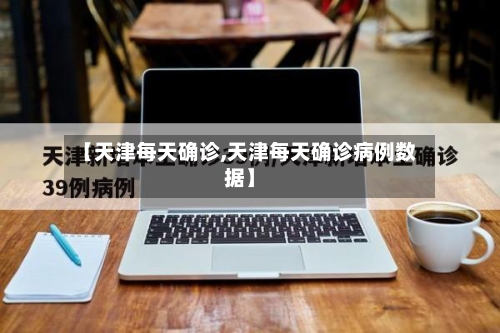 【天津每天确诊,天津每天确诊病例数据】-第2张图片