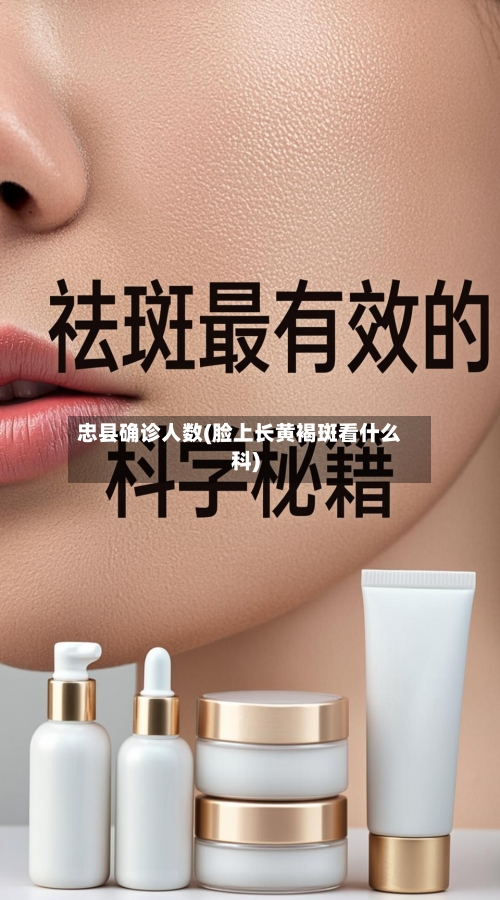 忠县确诊人数(脸上长黄褐斑看什么科)-第3张图片