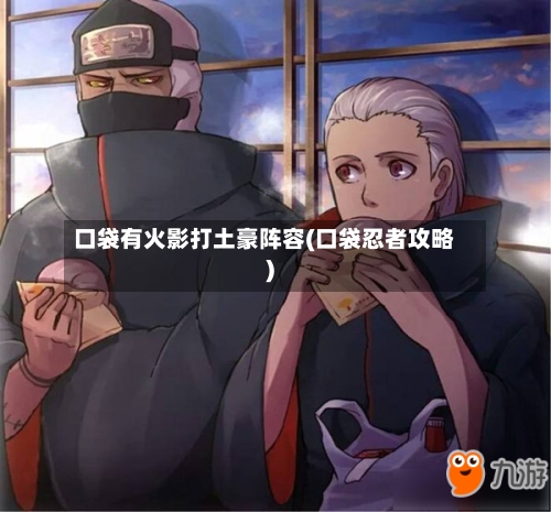 口袋有火影打土豪阵容(口袋忍者攻略)