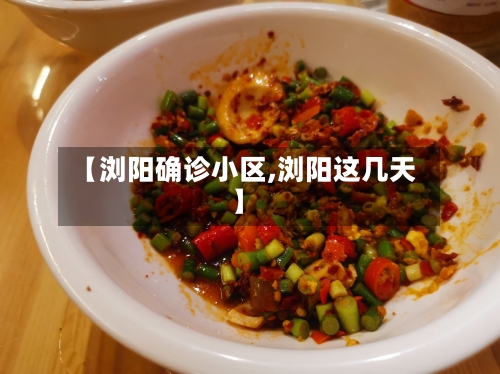 【浏阳确诊小区,浏阳这几天】-第3张图片