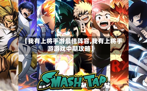 【我有上将手游最佳阵容,我有上将手游游戏中期攻略】-第3张图片