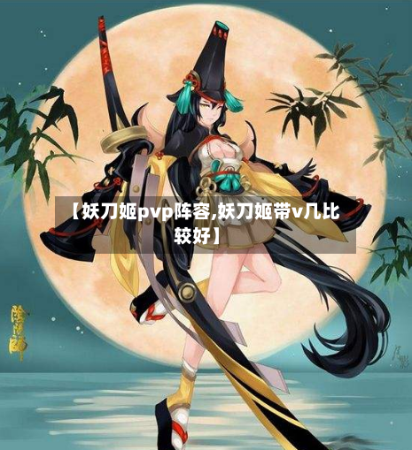 【妖刀姬pvp阵容,妖刀姬带v几比较好】-第2张图片