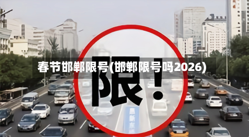 春节邯郸限号(邯郸限号吗2026)-第3张图片