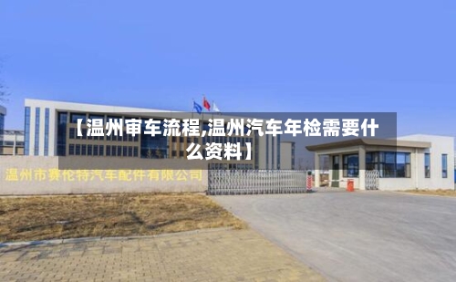 【温州审车流程,温州汽车年检需要什么资料】